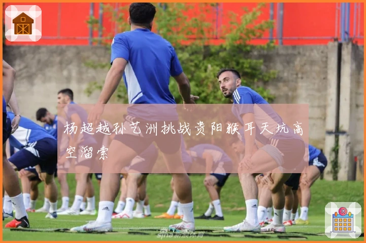 杨超越孙艺洲挑战贵阳猴耳天坑高空溜索