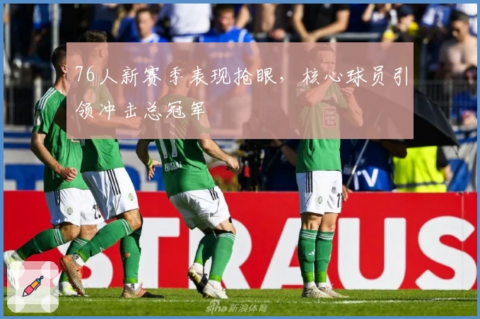 76人新赛季表现抢眼，核心球员引领冲击总冠军