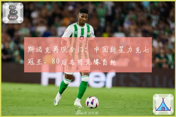 斯诺克再现冷门：中国新星力克七冠王，80后名将无缘首轮