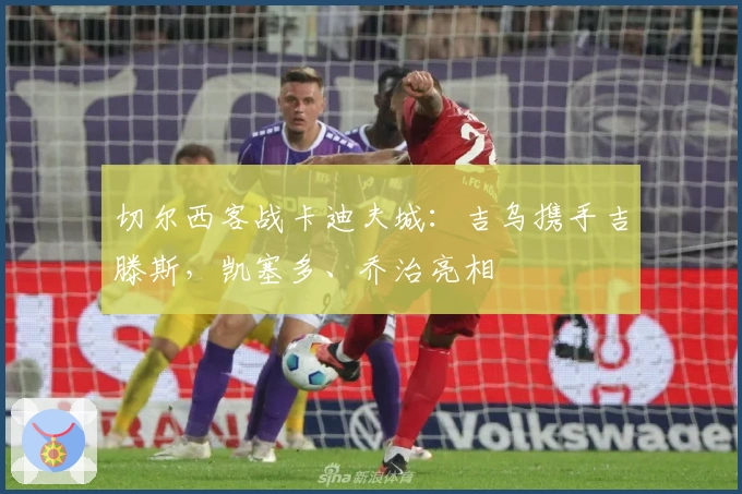 切尔西客战卡迪夫城：吉乌携手吉滕斯，凯塞多、乔治亮相