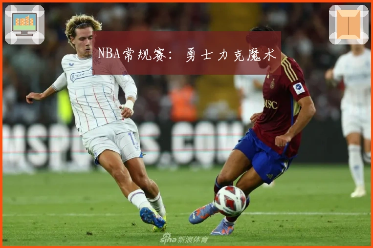 NBA常规赛：勇士力克魔术