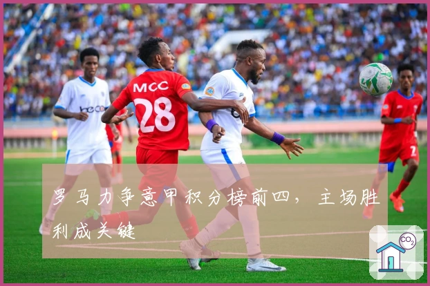 罗马力争意甲积分榜前四，主场胜利成关键