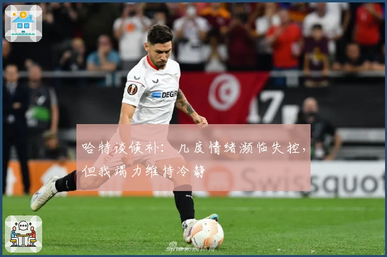 哈特谈候补：几度情绪濒临失控，但我竭力维持冷静