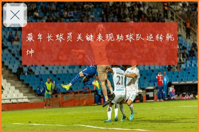 最年长球员关键表现助球队逆转乾坤