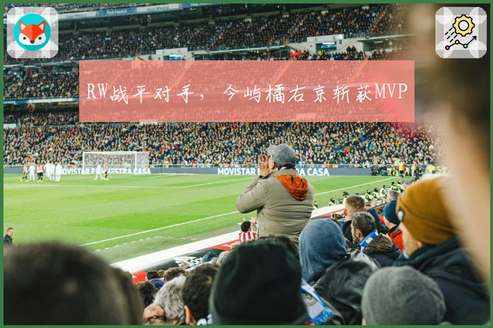RW战平对手，今屿橘右京斩获MVP