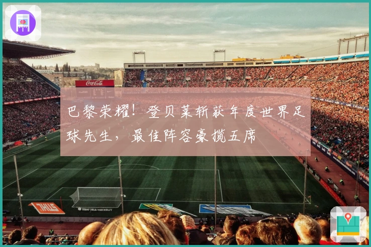 巴黎荣耀！登贝莱斩获年度世界足球先生，最佳阵容豪揽五席