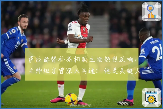萨拉赫替补亮相获主场热烈反响，主帅坦言曾深入沟通：他是关键人物