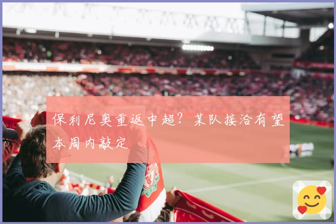 保利尼奥重返中超？某队接洽有望本周内敲定