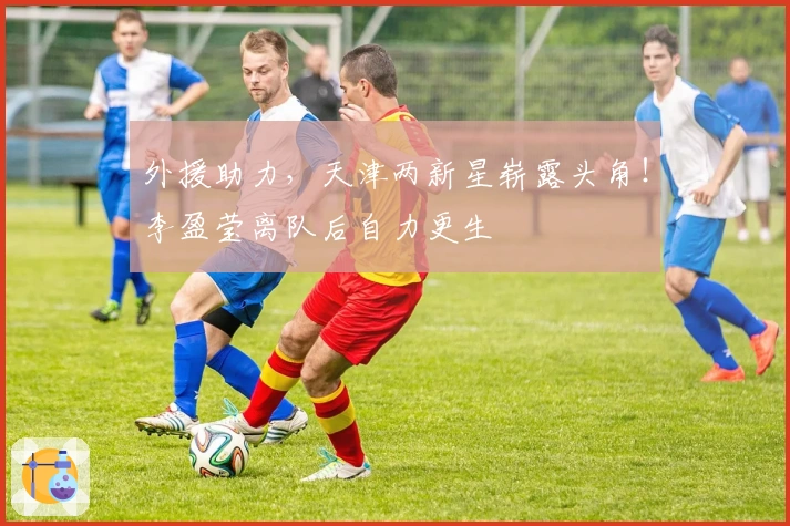 外援助力，天津两新星崭露头角！李盈莹离队后自力更生